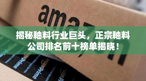 揭秘釉料行業巨頭,正宗釉料公司排名前十榜單揭曉!