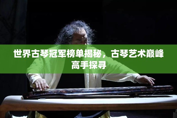 世界古琴冠軍榜單揭秘,古琴藝術巔峰高手探尋