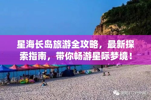 星海長島旅游全攻略,最新探索指南,帶你暢游星際夢境!