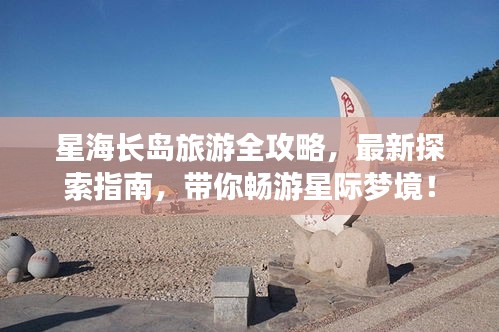 星海長島旅游全攻略,最新探索指南,帶你暢游星際夢境!