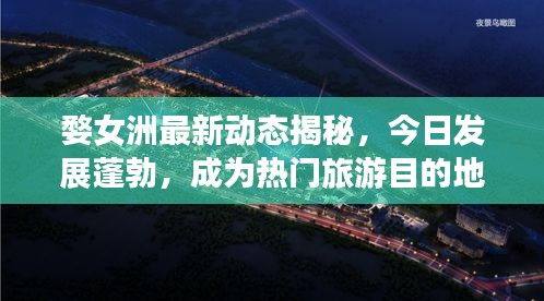 婺女洲最新動態揭秘，今日發展蓬勃，成為熱門旅游目的地！