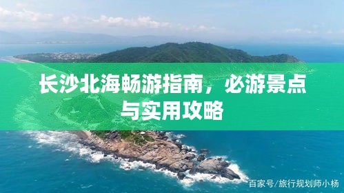 長沙北海暢游指南,必游景點與實用攻略