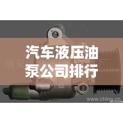 汽車(chē)液壓油泵公司排行榜及行業(yè)影響力解析