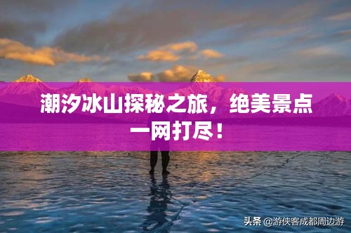 潮汐冰山探秘之旅,絕美景點一網打盡!