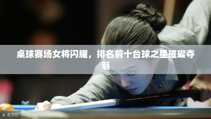 桌球賽場(chǎng)女將閃耀,排名前十臺(tái)球之星璀璨奪魁