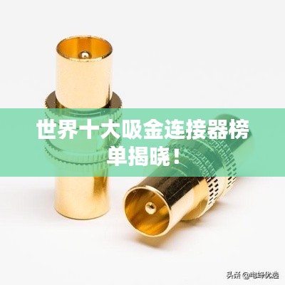 世界十大吸金連接器榜單揭曉!