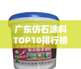 廣東仿石涂料TOP10排行榜,品質之選一網打盡!
