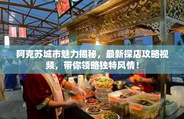 阿克蘇城市魅力揭秘，最新探店攻略視頻，帶你領略獨特風情！
