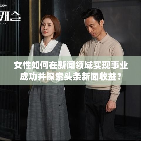 女性如何在新聞?lì)I(lǐng)域?qū)崿F(xiàn)事業(yè)成功并探索頭條新聞收益?
