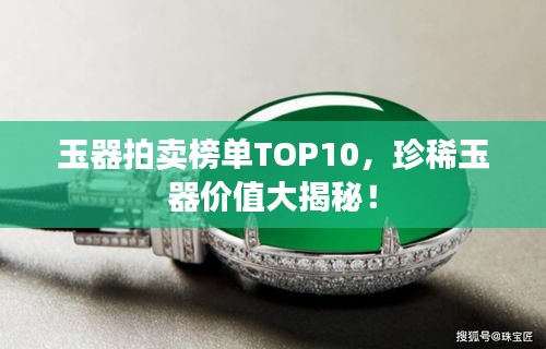 玉器拍賣榜單TOP10,珍稀玉器價值大揭秘!