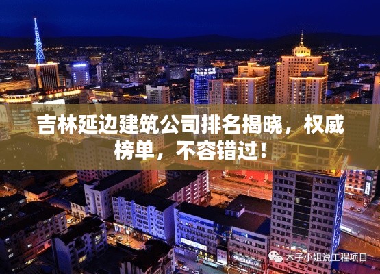 吉林延邊建筑公司排名揭曉，權威榜單，不容錯過！