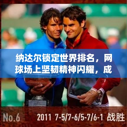納達爾鎖定世界排名,網球場上堅韌精神閃耀,成就傳奇!