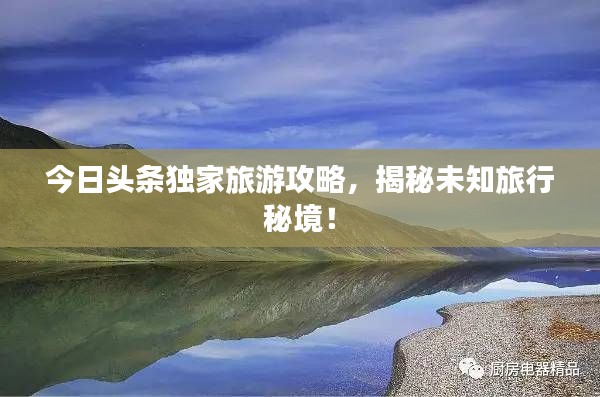 今日頭條獨家旅游攻略，揭秘未知旅行秘境！