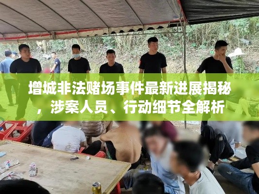 增城非法賭場(chǎng)事件最新進(jìn)展揭秘,涉案人員、行動(dòng)細(xì)節(jié)全解析