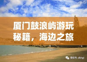 廈門鼓浪嶼游玩秘籍,海邊之旅的完美指南!