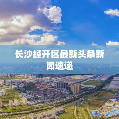 長沙經開區最新頭條新聞速遞