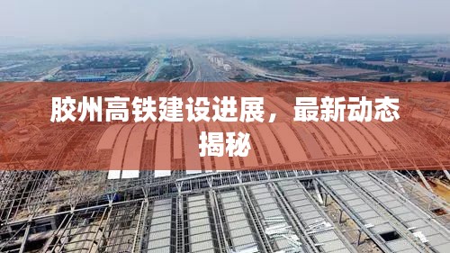 膠州高鐵建設(shè)進展，最新動態(tài)揭秘