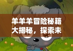 羊羊羊冒險秘籍大揭秘，探索未知，成為頂尖冒險家！