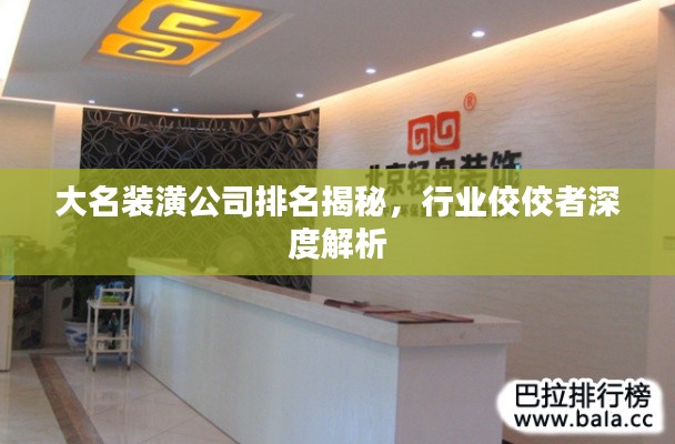 大名裝潢公司排名揭秘,行業(yè)佼佼者深度解析