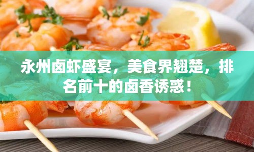 永州鹵蝦盛宴,美食界翹楚,排名前十的鹵香誘惑!
