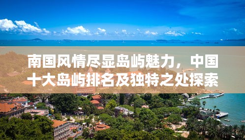 南國風情盡顯島嶼魅力,中國十大島嶼排名及獨特之處探索