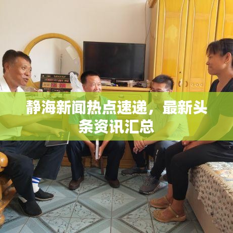 靜海新聞熱點速遞，最新頭條資訊匯總