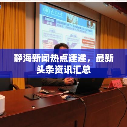 靜海新聞熱點(diǎn)速遞,最新頭條資訊匯總