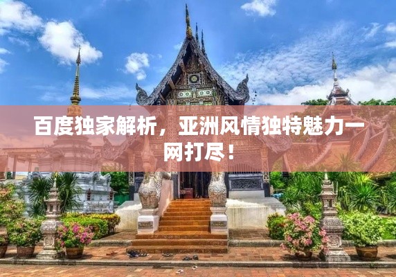 百度獨家解析,亞洲風情獨特魅力一網打盡!