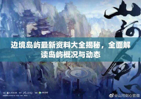 邊境島嶼最新資料大全揭秘,全面解讀島嶼概況與動態(tài)