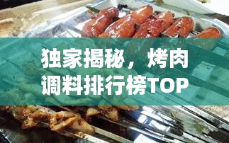 獨家揭秘,烤肉調料排行榜TOP10,哪些口味最受歡迎?
