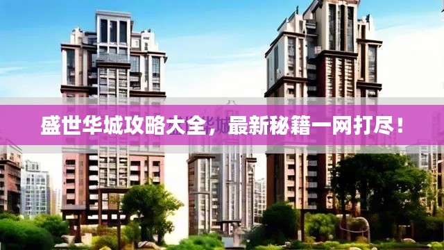 盛世華城攻略大全,最新秘籍一網打盡!