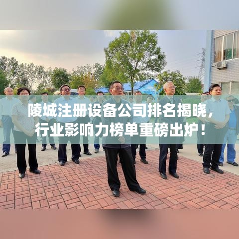 陵城注冊設備公司排名揭曉，行業影響力榜單重磅出爐！
