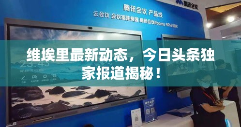 維埃里最新動態，今日頭條獨家報道揭秘！