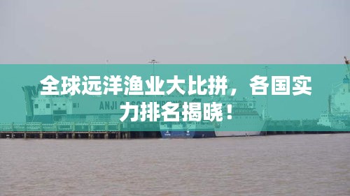 全球遠洋漁業(yè)大比拼,各國實力排名揭曉!