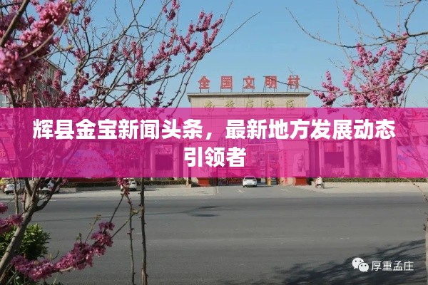 輝縣金寶新聞頭條,最新地方發展動態引領者