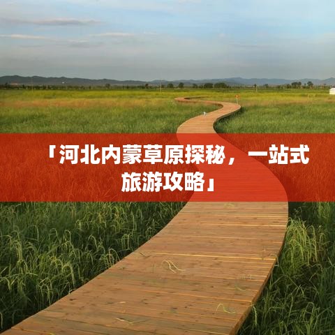 「河北內(nèi)蒙草原探秘,一站式旅游攻略」