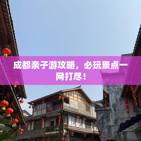 成都親子游攻略,必玩景點一網打盡!