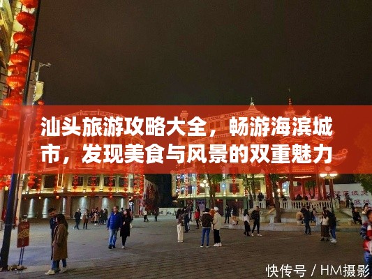 汕頭旅游攻略大全，暢游海濱城市，發(fā)現(xiàn)美食與風(fēng)景的雙重魅力！