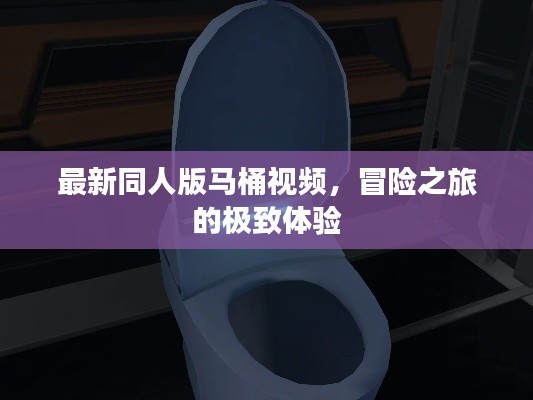 最新同人版馬桶視頻,冒險之旅的極致體驗