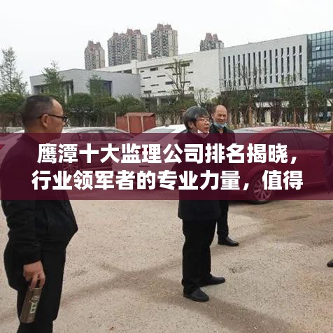 鷹潭十大監(jiān)理公司排名揭曉，行業(yè)領(lǐng)軍者的專(zhuān)業(yè)力量，值得信賴(lài)！