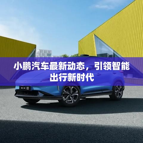 小鵬汽車最新動態,引領智能出行新時代