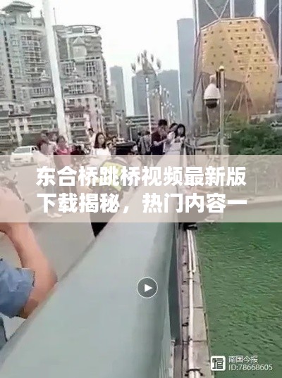 東合橋跳橋視頻最新版下載揭秘,熱門內容一網打盡