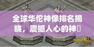 全球華佗神像排名揭曉,震撼人心的神祇雕像榜單