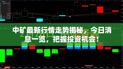 中礦最新行情走勢揭秘，今日消息一覽，把握投資機會！