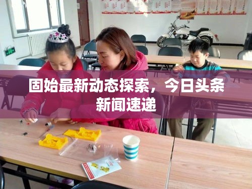 固始最新動態(tài)探索，今日頭條新聞速遞