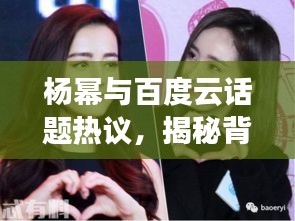 楊冪與百度云話題熱議，揭秘背后的故事！