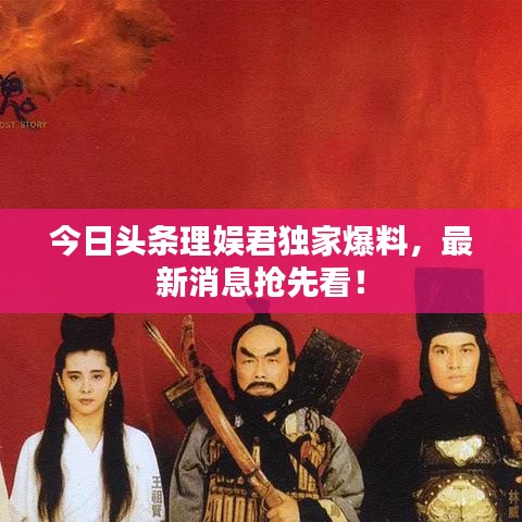 今日頭條理娛君獨(dú)家爆料,最新消息搶先看!