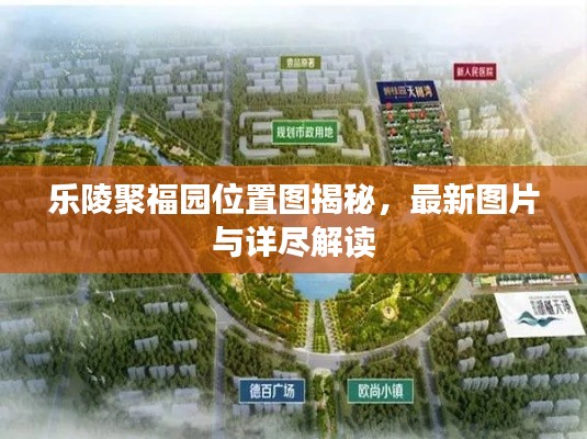 樂陵聚福園位置圖揭秘，最新圖片與詳盡解讀