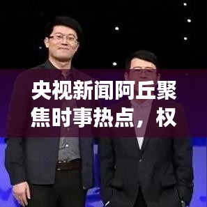 央視新聞阿丘聚焦時事熱點(diǎn),權(quán)威傳遞最新動態(tài)