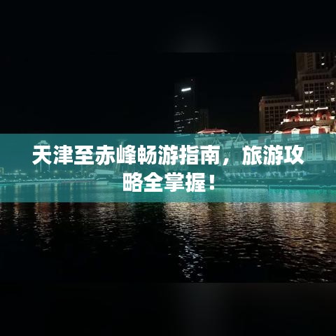 天津至赤峰暢游指南,旅游攻略全掌握!